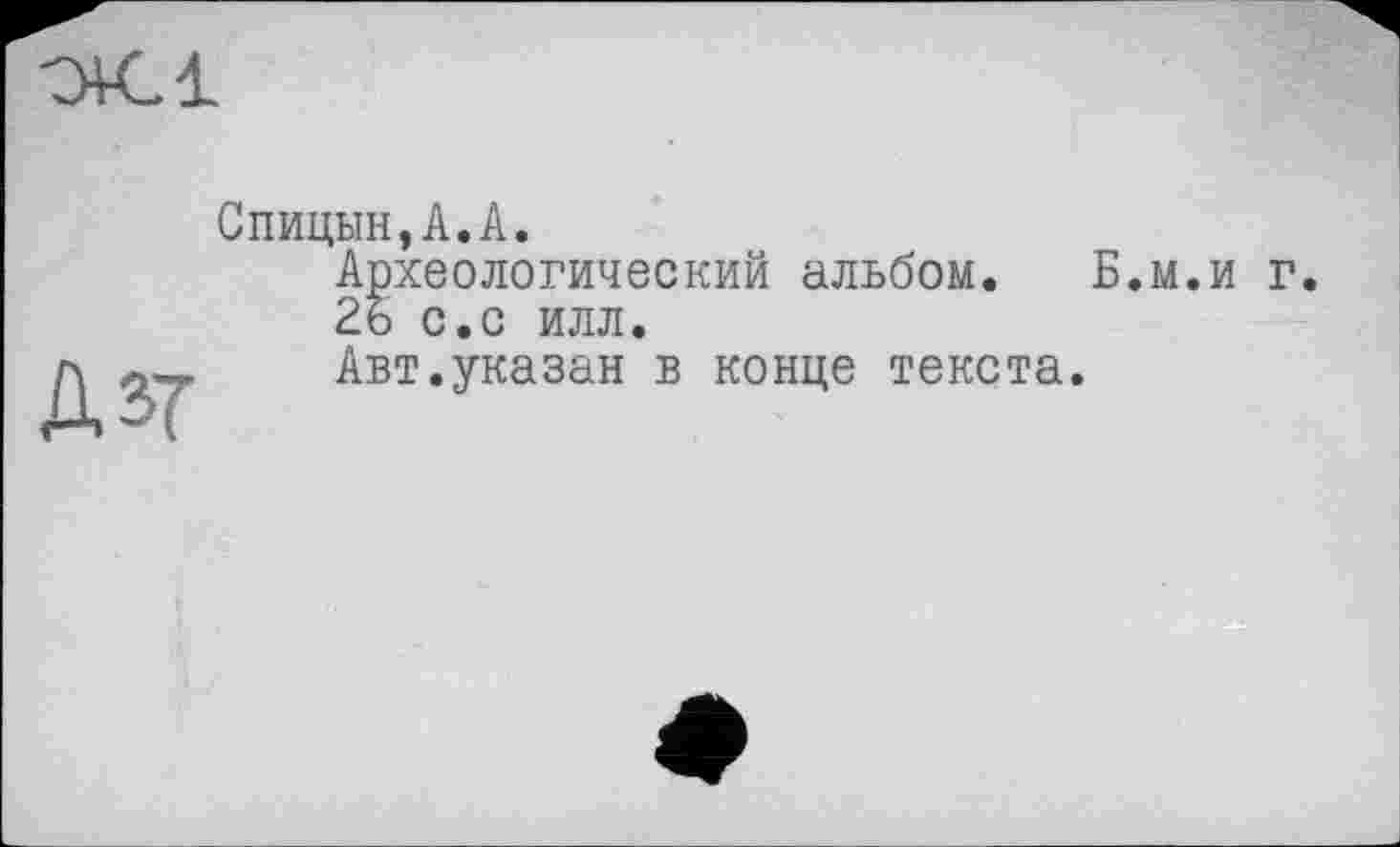 ﻿Аз?
Спицын,А.А.
Археологический альбом. Б.м.и г.
26 с.с илл.
Авт.указан в конце текста.